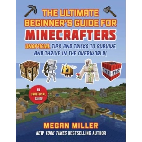Ultimate Beginner's Guide for Minecrafters: Unofficial Tips and Tricks to Survive and Thrive in the Overworld!