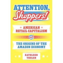 Attention, Shoppers!: American Retail Capitalism and the Origins of the Amazon Economy