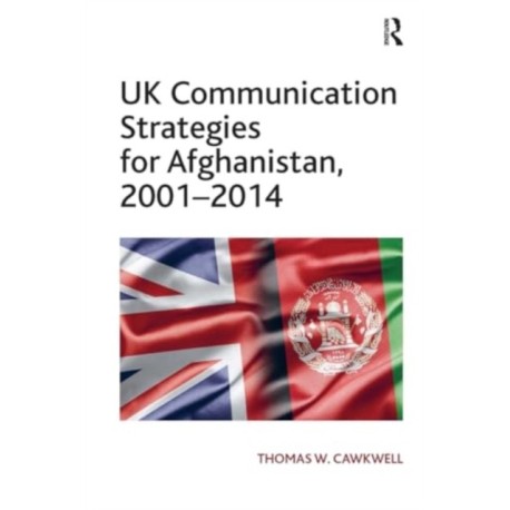 UK Communication Strategies for Afghanistan, 2001?2014