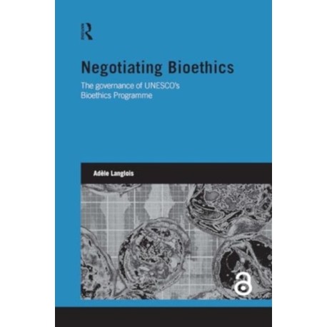 Negotiating Bioethics: The Governance of UNESCO’s Bioethics Programme