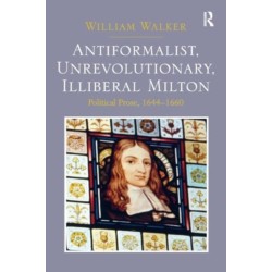 Antiformalist, Unrevolutionary, Illiberal Milton: Political Prose, 1644-1660