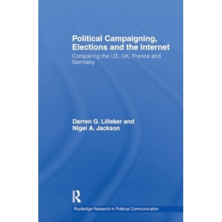 Political Campaigning, Elections and the Internet: Comparing the US, UK, France and Germany