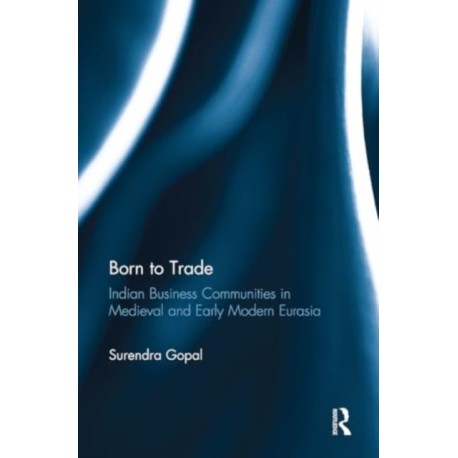 Born to Trade: Indian Business Communities in Medieval and Early Modern Eurasia
