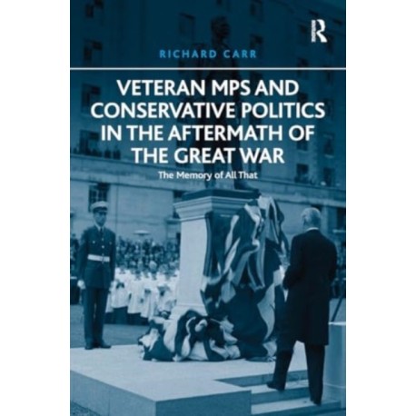 Veteran MPs and Conservative Politics in the Aftermath of the Great War: The Memory of All That