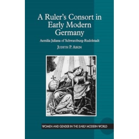 A Ruler’s Consort in Early Modern Germany: Aemilia Juliana of Schwarzburg-Rudolstadt