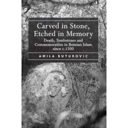 Carved in Stone, Etched in Memory: Death, Tombstones and Commemoration in Bosnian Islam since c.1500