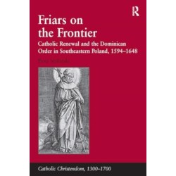 Friars on the Frontier: Catholic Renewal and the Dominican Order in Southeastern Poland, 1594–1648