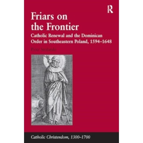 Friars on the Frontier: Catholic Renewal and the Dominican Order in Southeastern Poland, 1594–1648