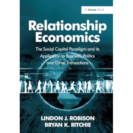 Relationship Economics: The Social Capital Paradigm and its Application to Business, Politics and Other Transactions