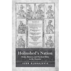 Holinshed's Nation: Ideals, Memory, and Practical Policy in the Chronicles