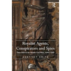 Royalist Agents, Conspirators and Spies: Their Role in the British Civil Wars, 1640–1660
