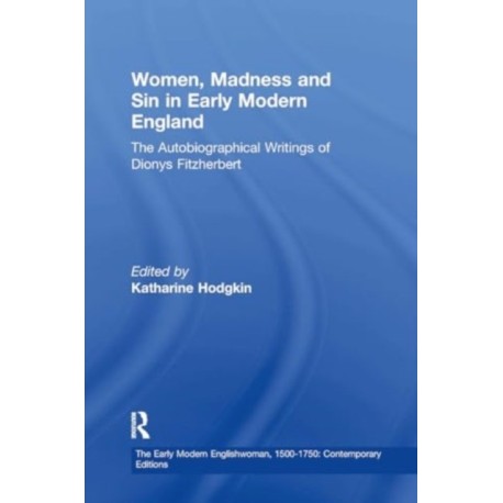 Women, Madness and Sin in Early Modern England: The Autobiographical Writings of Dionys Fitzherbert