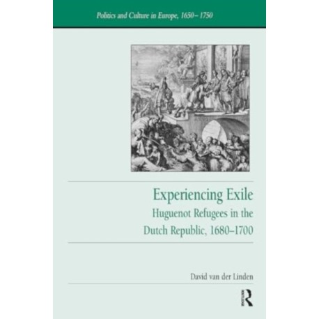 Experiencing Exile: Huguenot Refugees in the Dutch Republic, 1680–1700