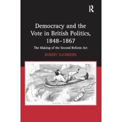 Democracy and the Vote in British Politics, 1848-1867: The Making of the Second Reform Act