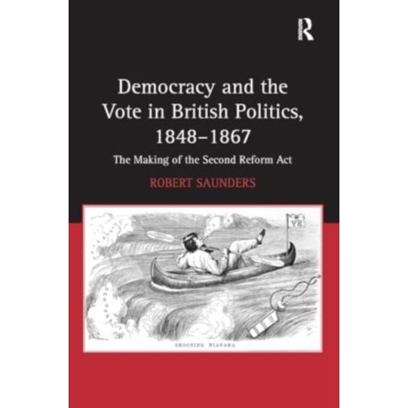 Democracy and the Vote in British Politics, 1848-1867: The Making of the Second Reform Act
