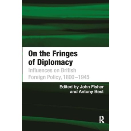 On the Fringes of Diplomacy: Influences on British Foreign Policy, 1800?1945