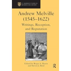 Andrew Melville (1545-1622): Writings, Reception, and Reputation