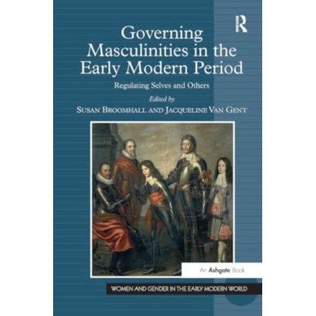 Governing Masculinities in the Early Modern Period: Regulating Selves and Others