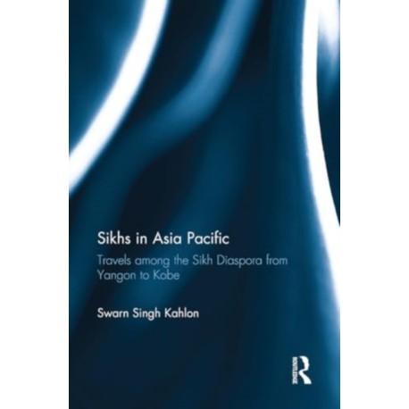 Sikhs in Asia Pacific: Travels among the Sikh Diaspora from Yangon to Kobe