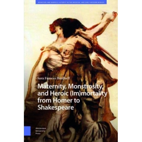 Maternity, Monstrosity, and Heroic (Im)mortality from Homer to Shakespeare