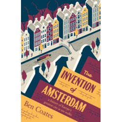 The Invention of Amsterdam: A History of Europe’s Greatest City in Ten Walks