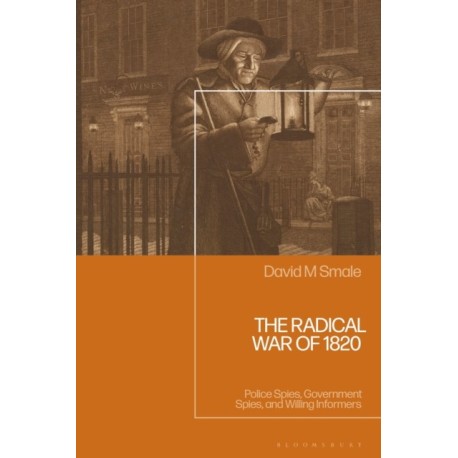 The Radical War of 1820: Police Spies, Government Spies, and Willing Informers