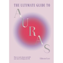 The Ultimate Guide to Auras: How to read, cleanse and shift your aura to change your life