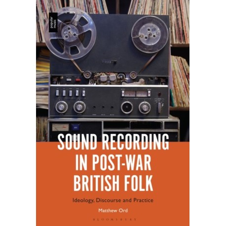 Sound Recording in Post-War British Folk: Ideology, Discourse and Practice