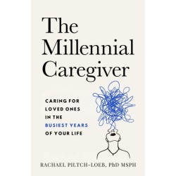 The Millenium Caregiver: Caring for Loved Ones in the Busiest Years of Your Life