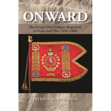Onward: The King's Own Calgary Regiment in Peace and War, 1910-1960