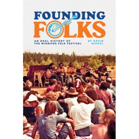 Founding Folks: An Oral History of the Winnipeg Folk Festival