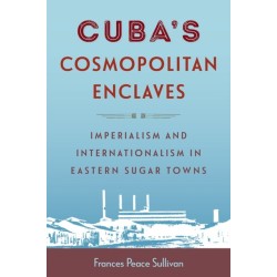 Cuba's Cosmopolitan Enclaves: Imperialism and Internationalism in Eastern Sugar Towns