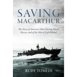 Saving MacArthur: The Story of America's Most Daring Naval Rescue, and of the Men it Left Behind