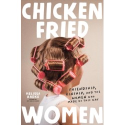 Chicken-Fried Women: Friendship, Kinship, and the Women Who Made Us This Way