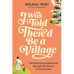 I Was Told There'd Be a Village: Transforming Motherhood through the Power of Connection