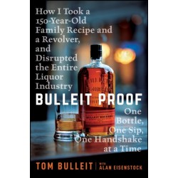 Bulleit Proof: How I Took a 150-Year-Old Family Recipe and a Revolver, and Disrupted the Entire Liquor Industry One Bottle, One Sip, One Handshake at a Time