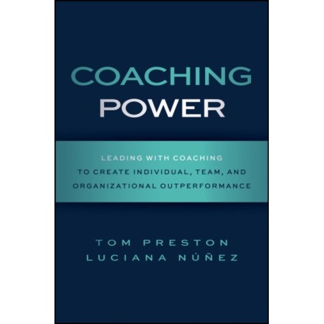 Coaching Power: Leading With Coaching to Create Individual, Team, and Organizational Outperformance