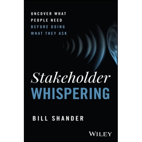 Stakeholder Whispering: Uncover What People Need Before Doing What They Ask