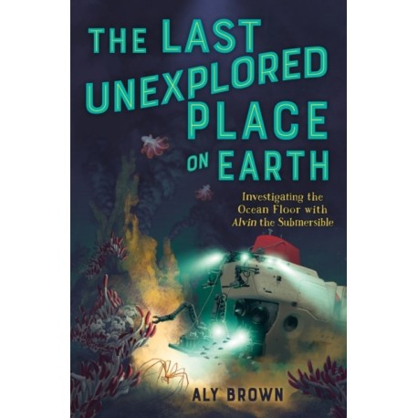 The Last Unexplored Place on Earth: Investigating the Ocean Floor with Alvin the Submersible: Investigating the Ocean Floor with Alvin the Submersible