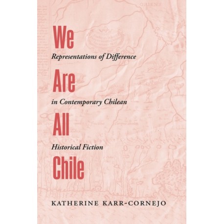 We Are All Chile: Representations of Difference in Contemporary Chilean Historical Fiction