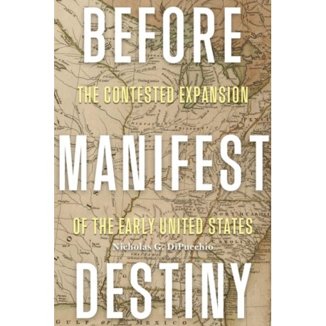 Before Manifest Destiny: The Contested Expansion of the Early United States
