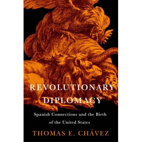 Revolutionary Diplomacy: Spanish Connections and the Birth of the United States