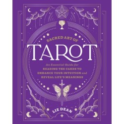 The Sacred Art of Tarot: An Essential Guide for Reading the Cards to Enhance Your Intuition and Reveal Life’s Meanings
