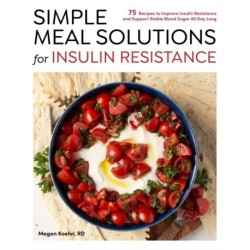 Simple Meal Solutions for Insulin Resistance: 75 Recipes to Improve Insulin Resistance and Support Stable Blood Sugar