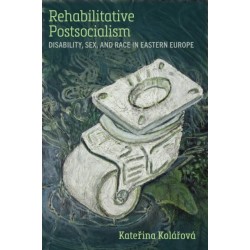 Rehabilitative Postsocialism: Disability, Sex, and Race in Eastern Europe