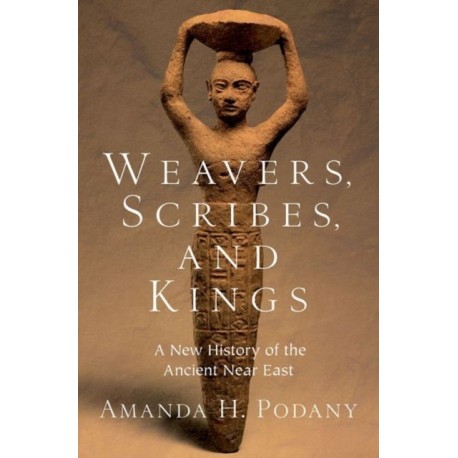 Weavers, Scribes, and Kings: A New History of the Ancient Near East