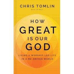 How Great Is Our God: Living a Worship-Led Life in a Me-Driven World