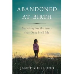 Abandoned at Birth: Searching for the Arms that Once Held Me