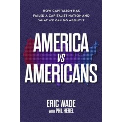 America vs. Americans: How Capitalism Has Failed a Capitalist Nation and What We Can Do About It