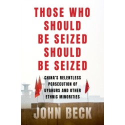 Those Who Should Be Seized Should Be Seized: China's Relentless Persecution of Uyghurs and Other Ethnic Minorities